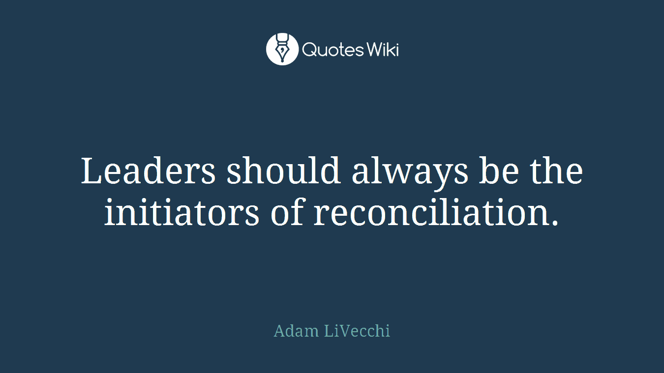 Leaders should always be the initiators of reconciliation.