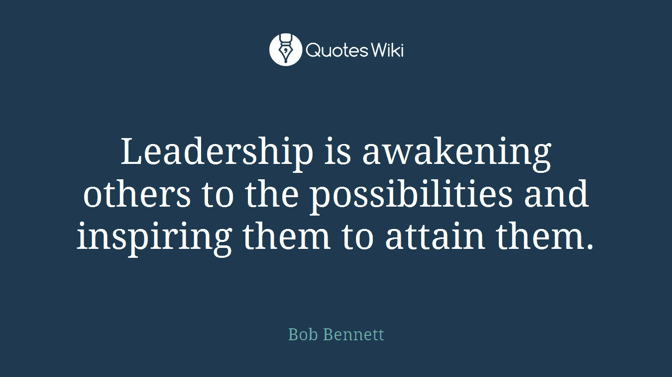 Leadership is awakening others to the possibilities and inspiring them to attain them.