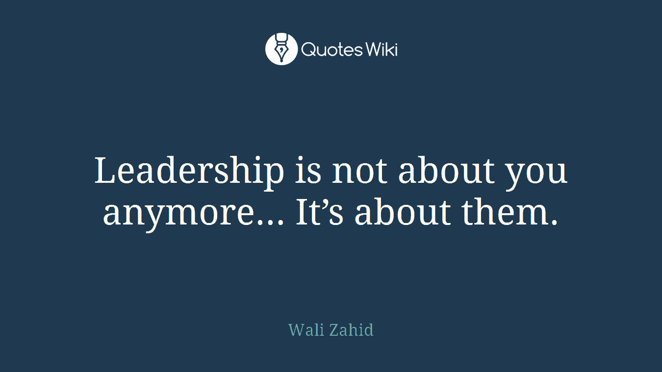 Leadership is not about you anymore… It’s about them.