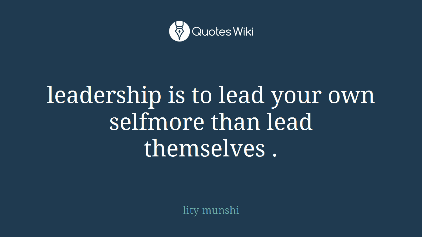 leadership is to lead your own selfmore than lead themselves .