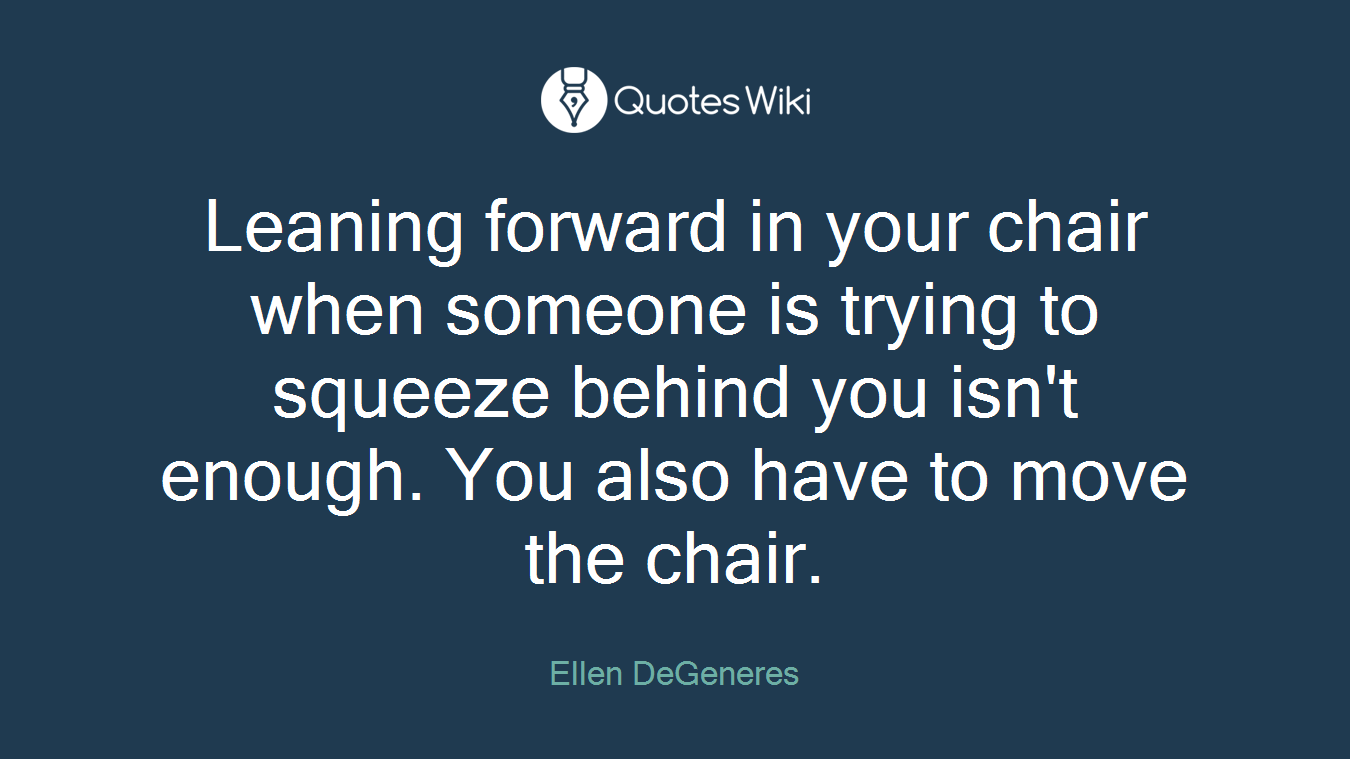 Leaning forward in your chair when someone is trying to squeeze behind you isn't enough. You also have to move the chair.