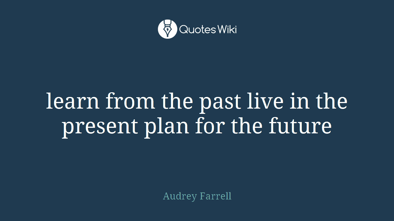 learn from the past live in the present plan for the future