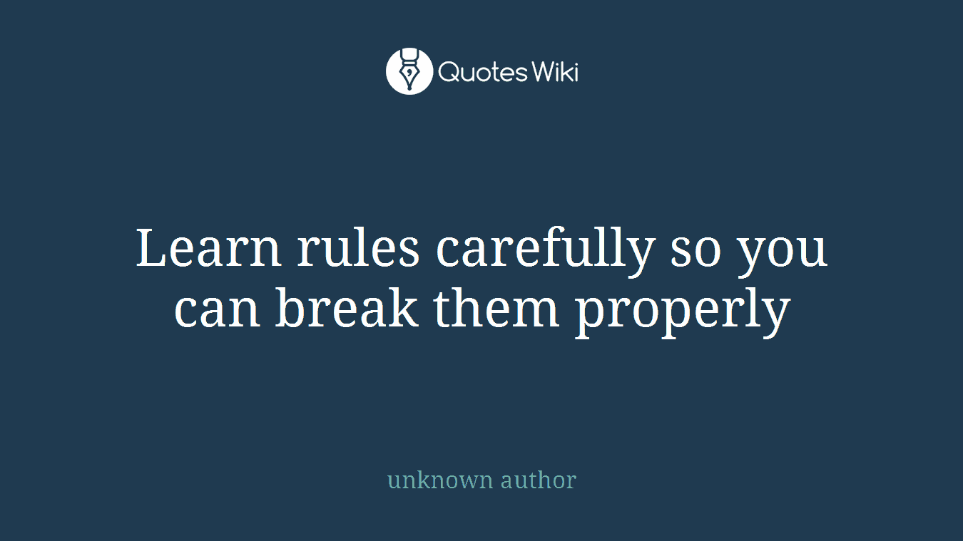 Learn rules carefully so you can break them properly