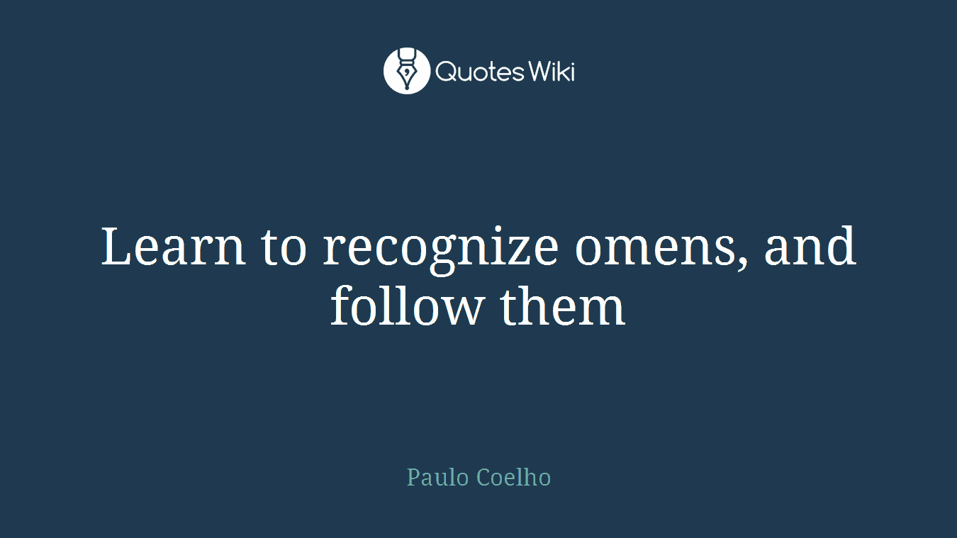 Learn to recognize omens, and follow them