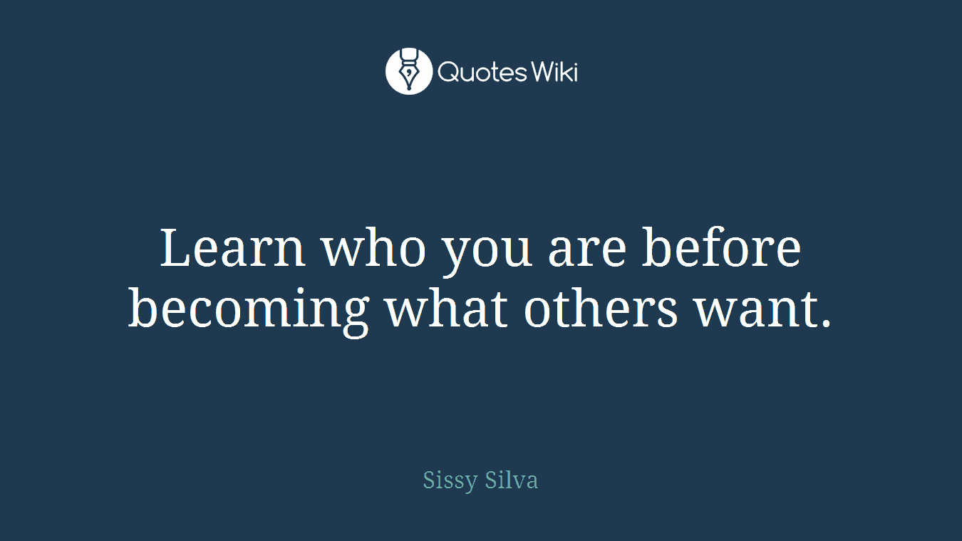 Learn who you are before becoming what others want.