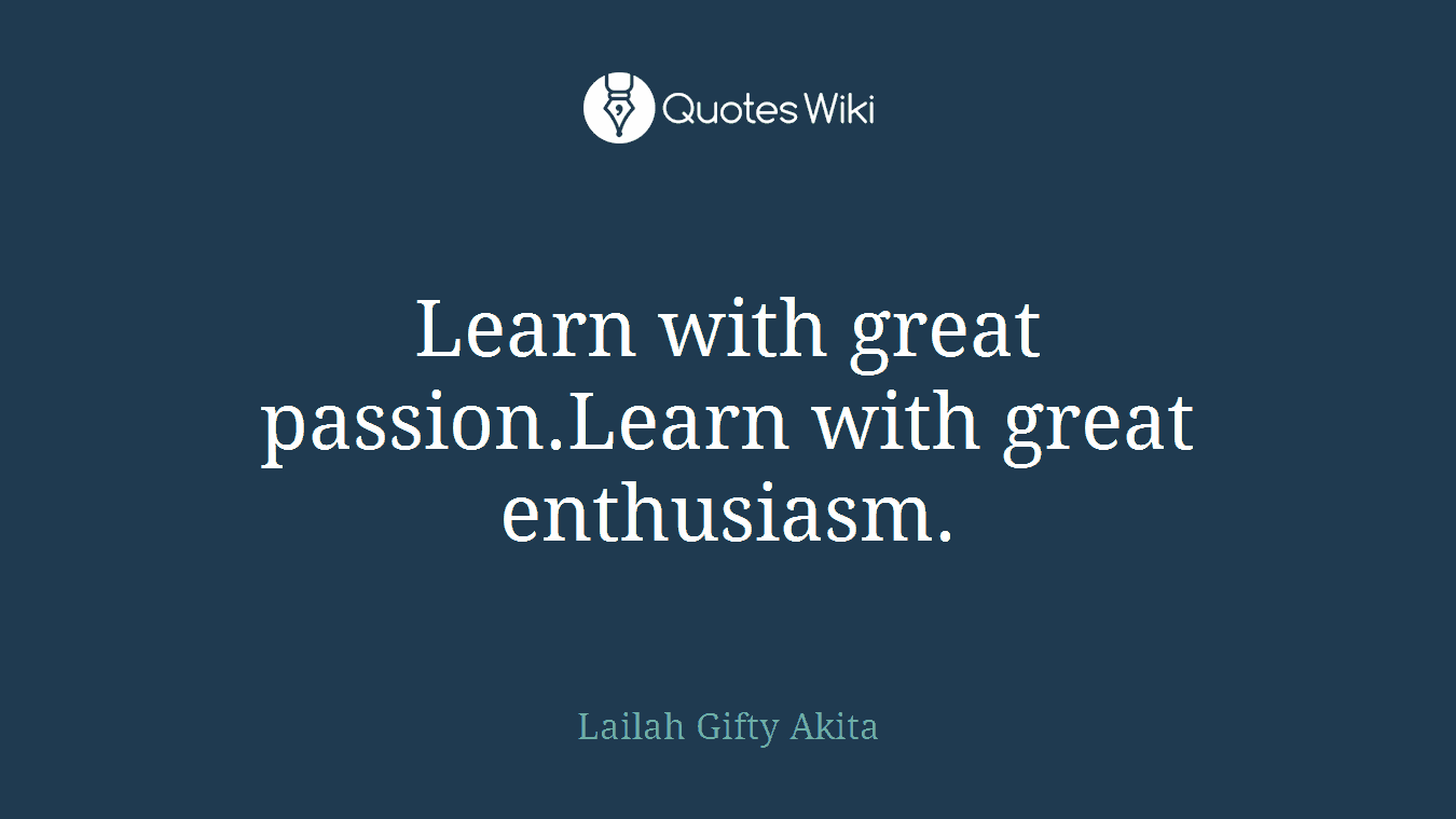 Learn with great passion.Learn with great enthusiasm.