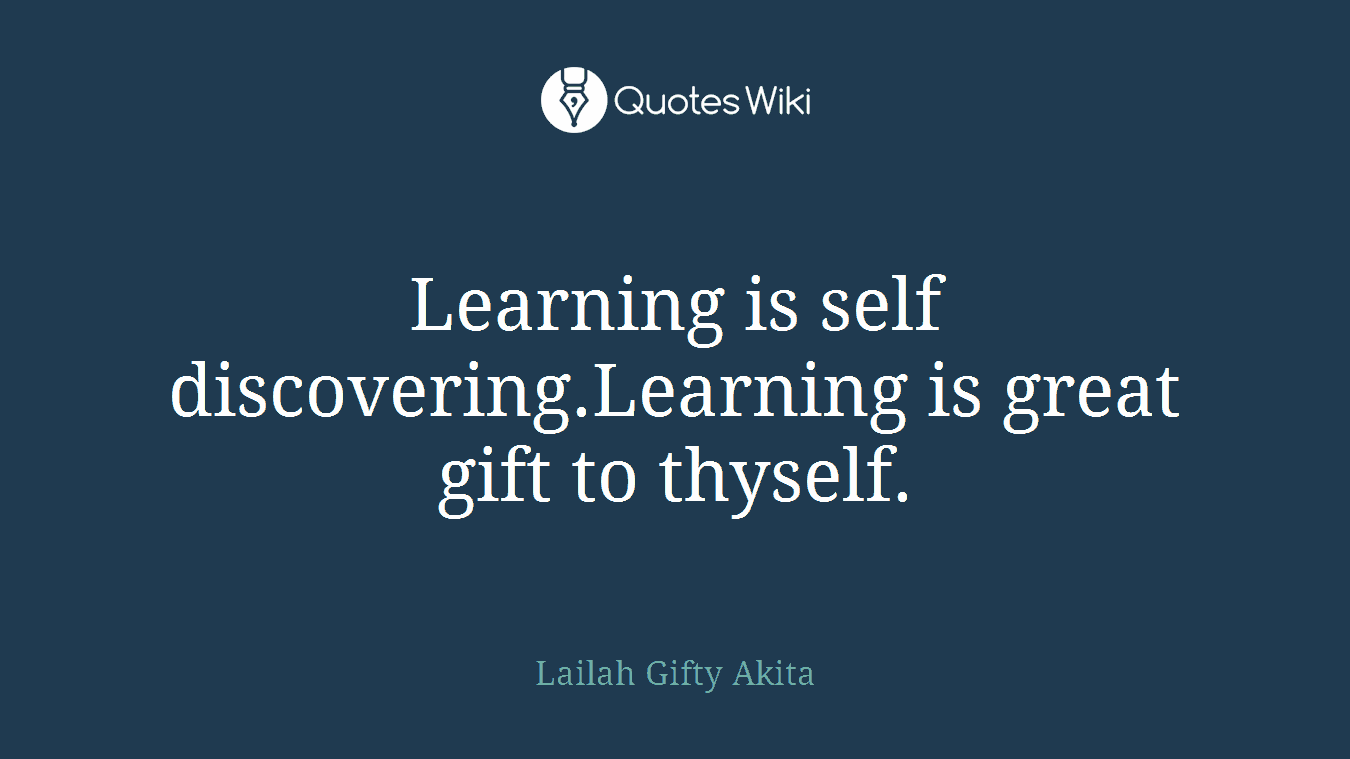 Learning is self discovering.Learning is great gift to thyself.