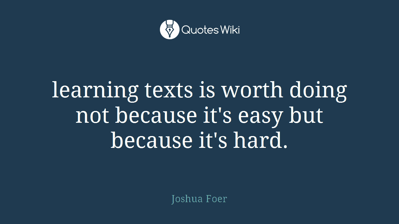 learning texts is worth doing not because it's easy but because it's hard.