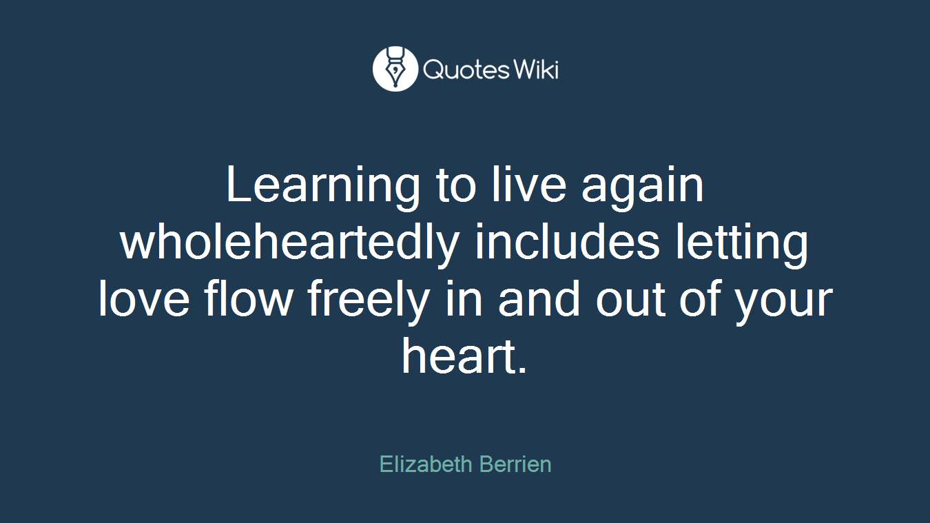 Learning to live again wholeheartedly includes letting love flow freely in and out of your heart.