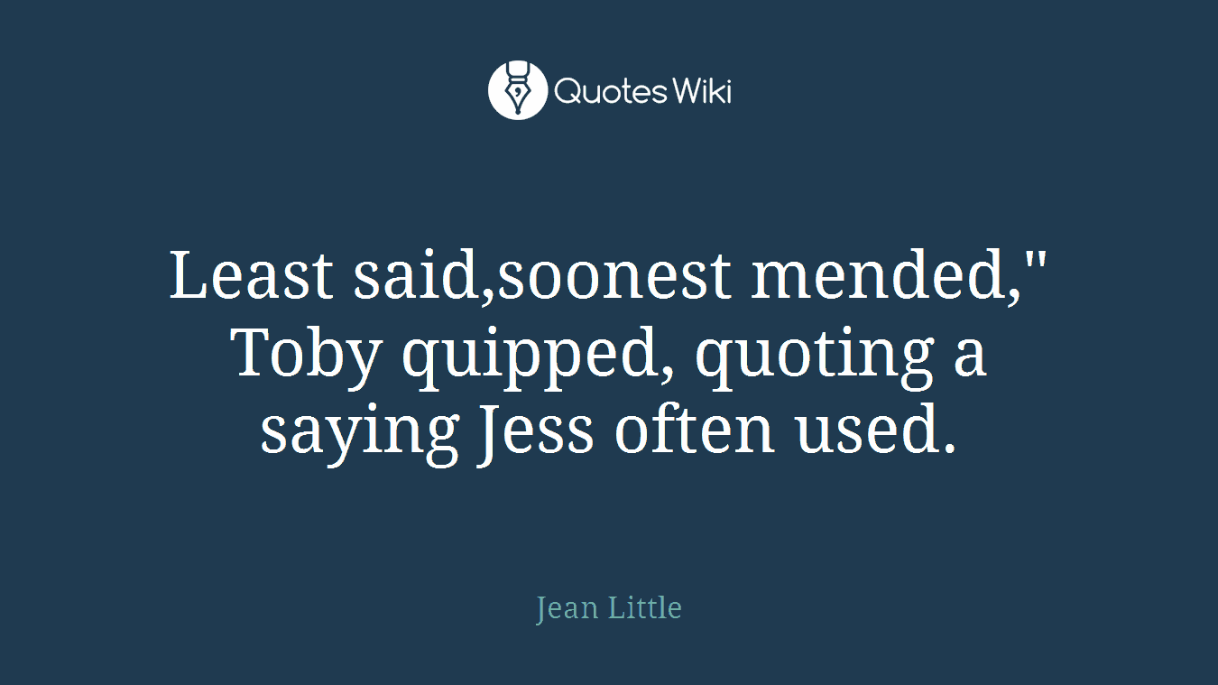 Least said,soonest mended," Toby quipped, quoting a saying Jess often used.