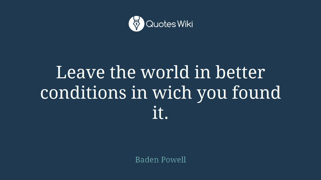 Leave the world in better conditions in wich you found it.