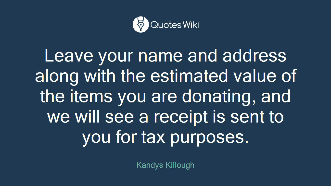 Leave your name and address along with the estimated value of the items you are donating, and we will see a receipt is sent to you for tax purposes.