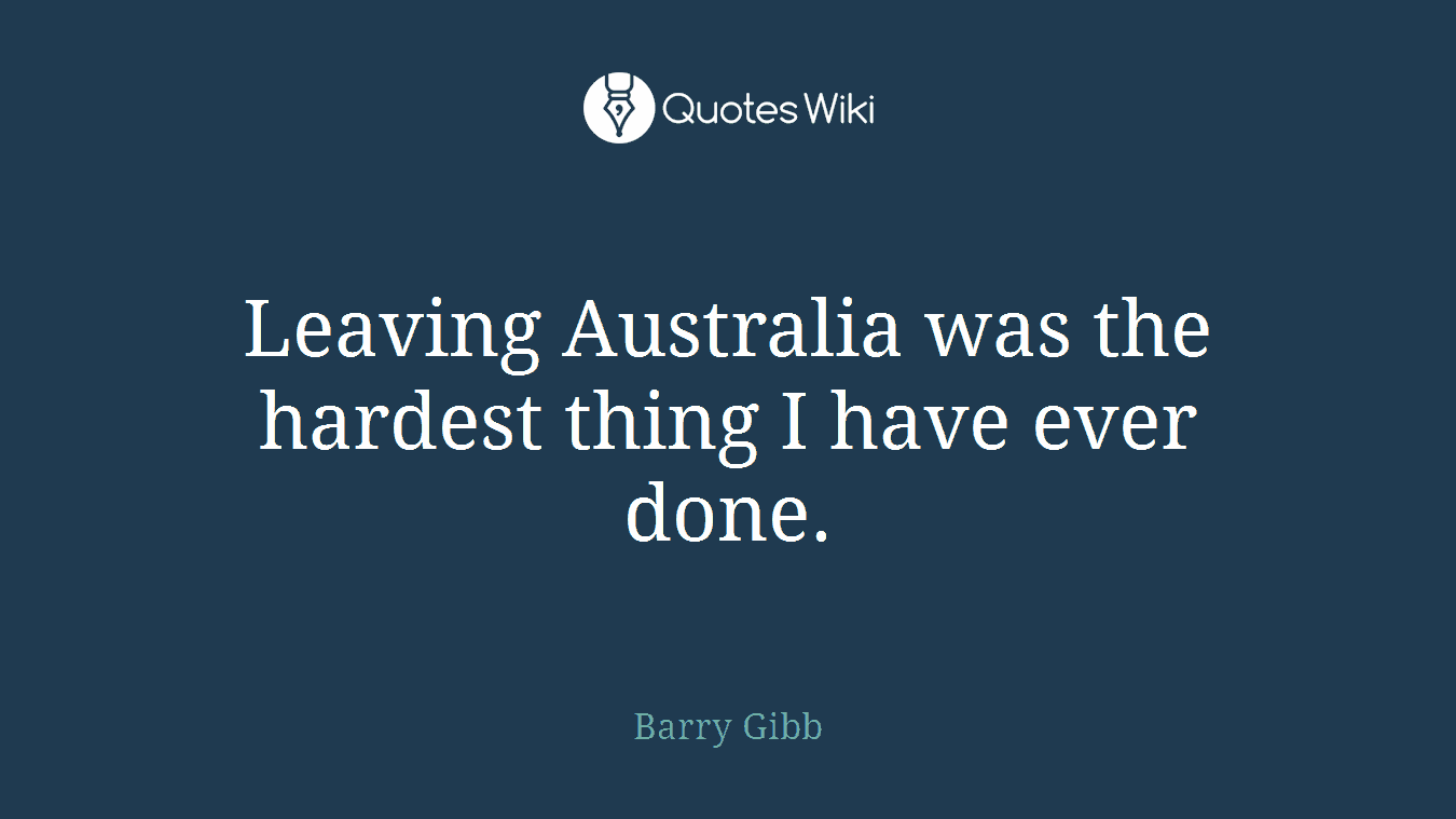 Leaving Australia was the hardest thing I have ever done.