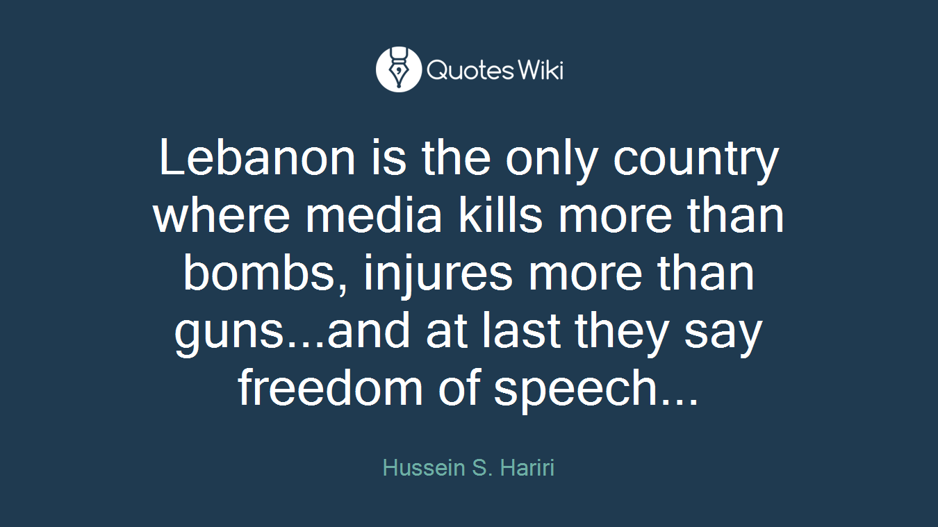 Lebanon is the only country where media kills more than bombs, injures more than guns...and at last they say freedom of speech...