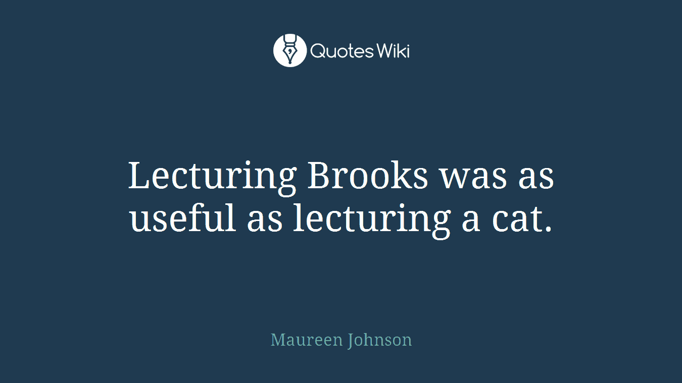 Lecturing Brooks was as useful as lecturing a cat.