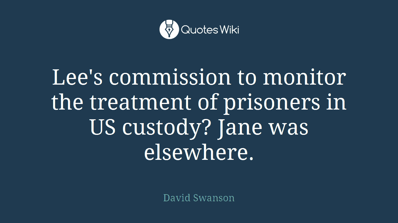 Lee's commission to monitor the treatment of prisoners in US custody? Jane was elsewhere.