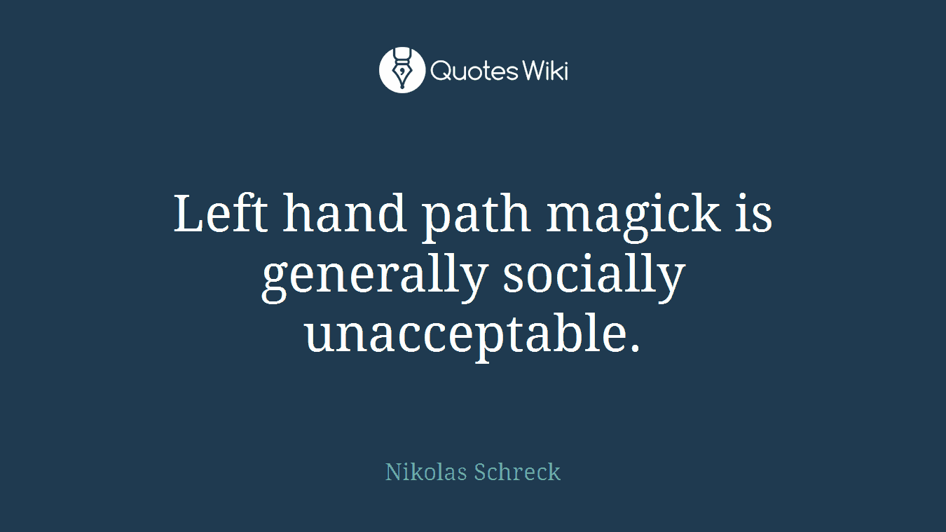 Left hand path magick is generally socially unacceptable.