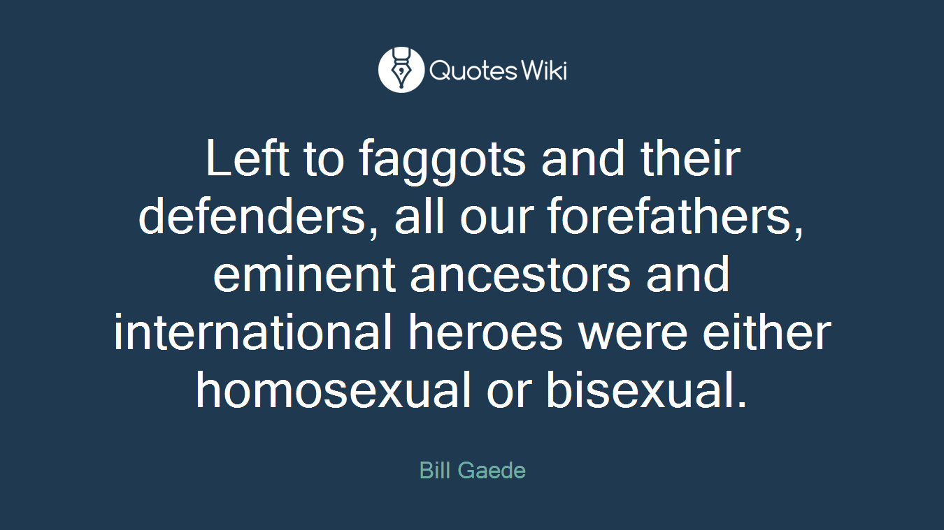 Left to faggots and their defenders, all our forefathers, eminent ancestors and international heroes were either homosexual or bisexual.