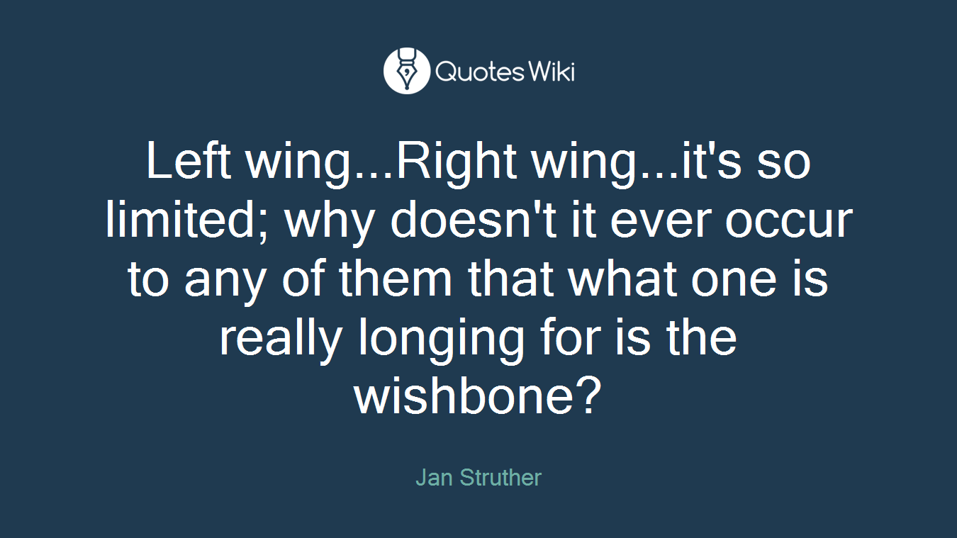 Left wing...Right wing...it's so limited; why doesn't it ever occur to any of them that what one is really longing for is the wishbone?
