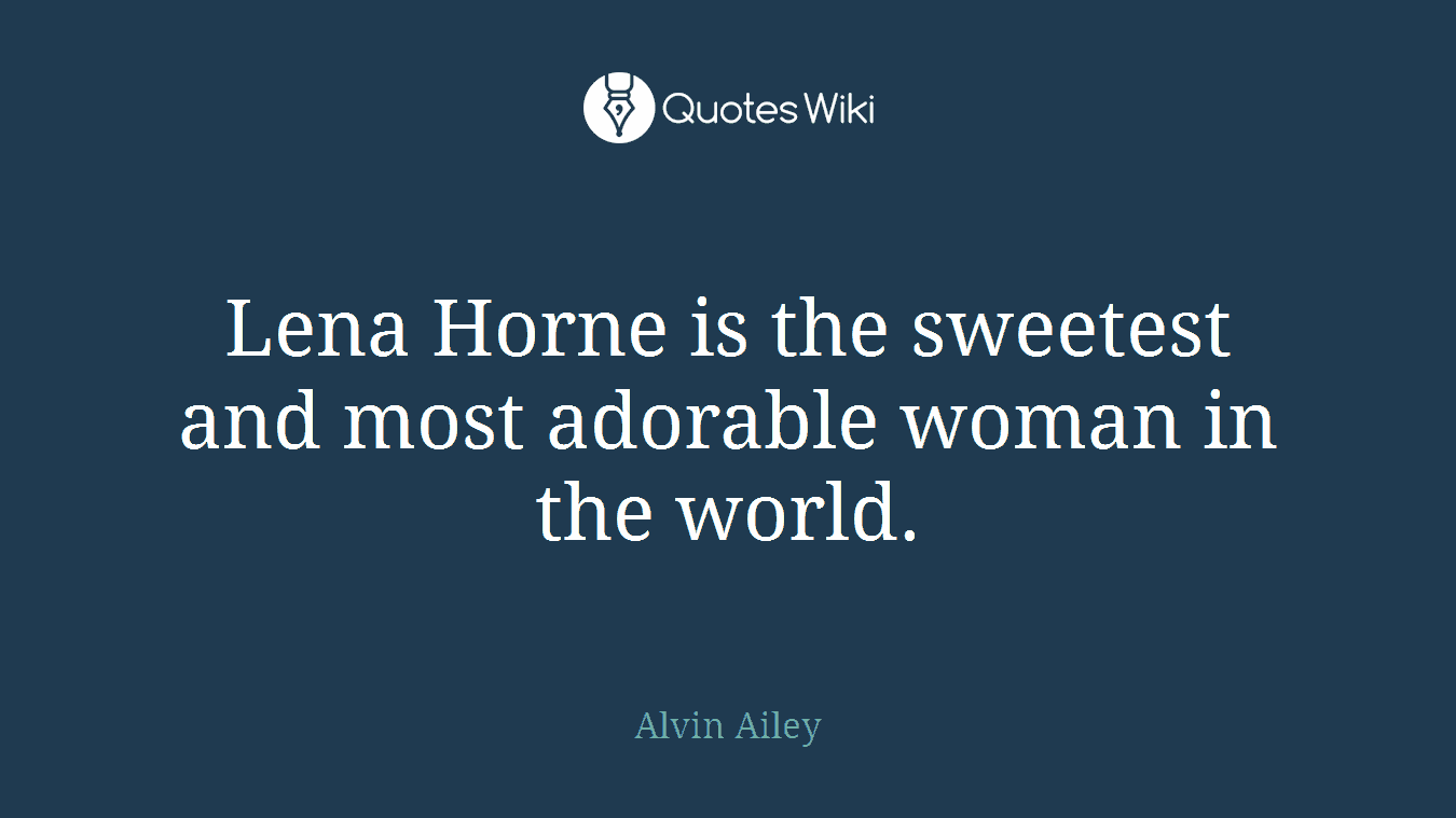 Lena Horne is the sweetest and most adorable woman in the world.