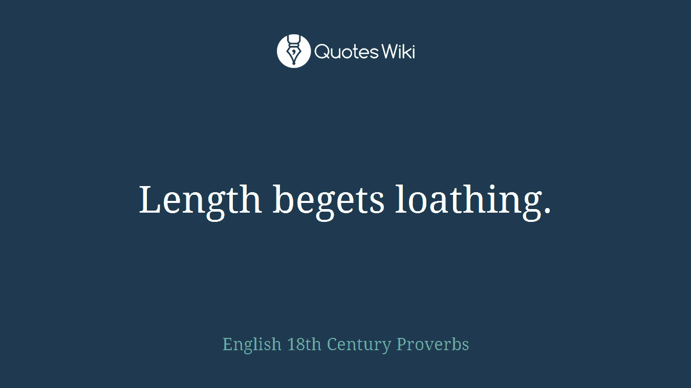 Length begets loathing.