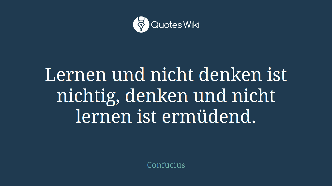 Lernen und nicht denken ist nichtig, denken und nicht lernen ist ermüdend.