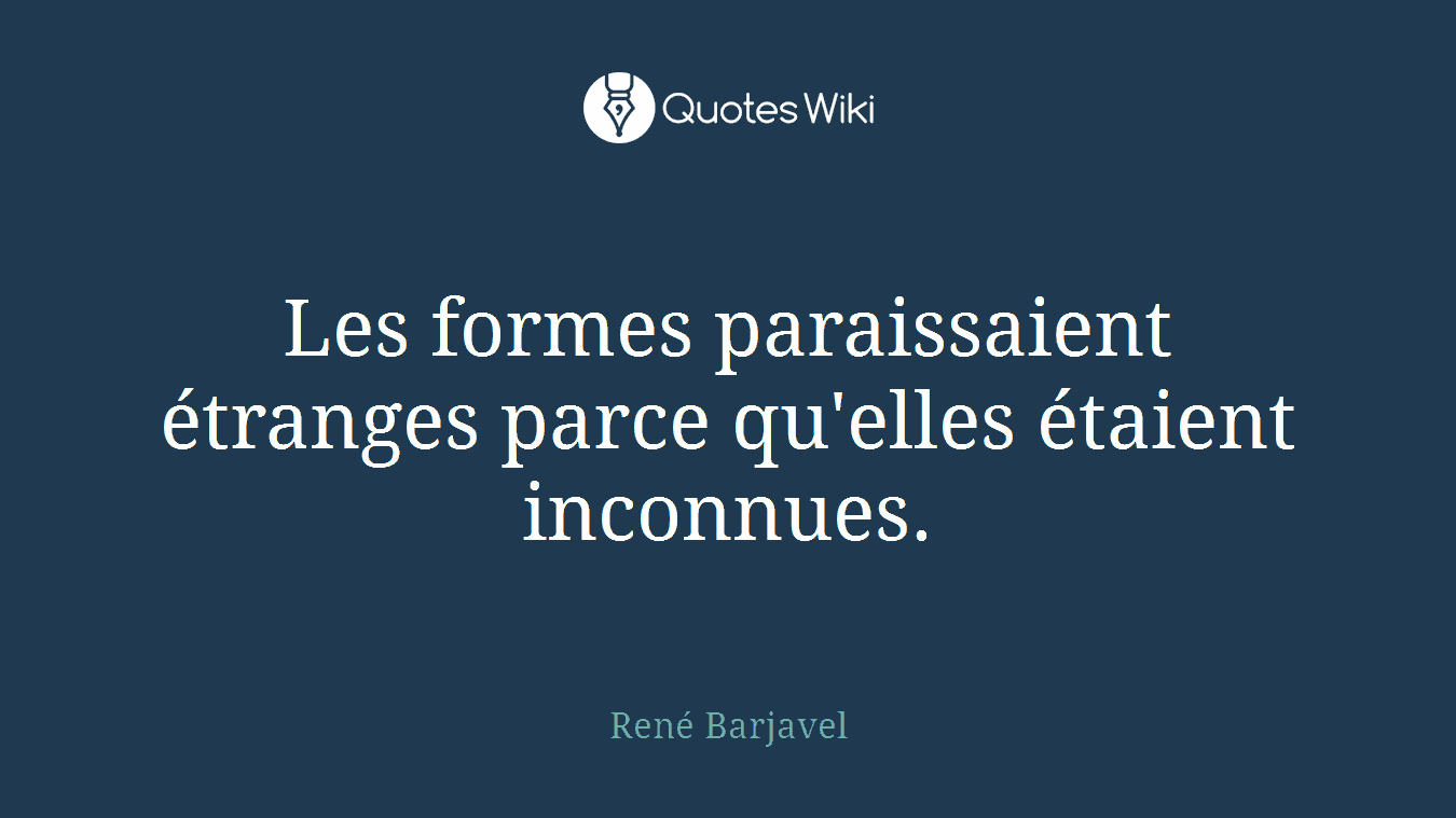 Les formes paraissaient étranges parce qu'elles étaient inconnues.