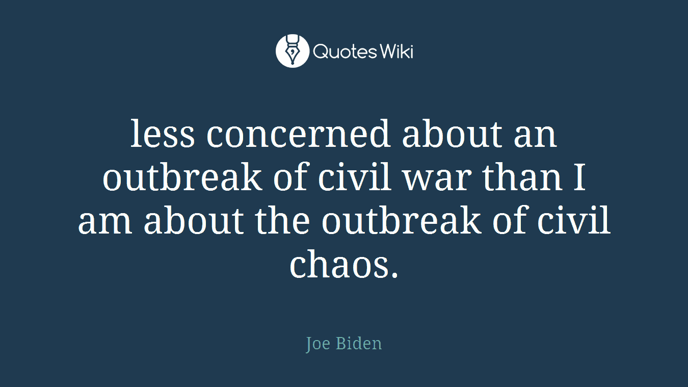 less concerned about an outbreak of civil war than I am about the outbreak of civil chaos.