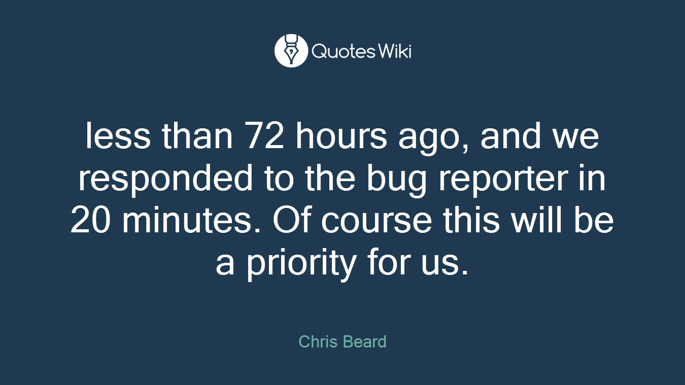 less than 72 hours ago, and we responded to the bug reporter in 20 minutes. Of course this will be a priority for us.