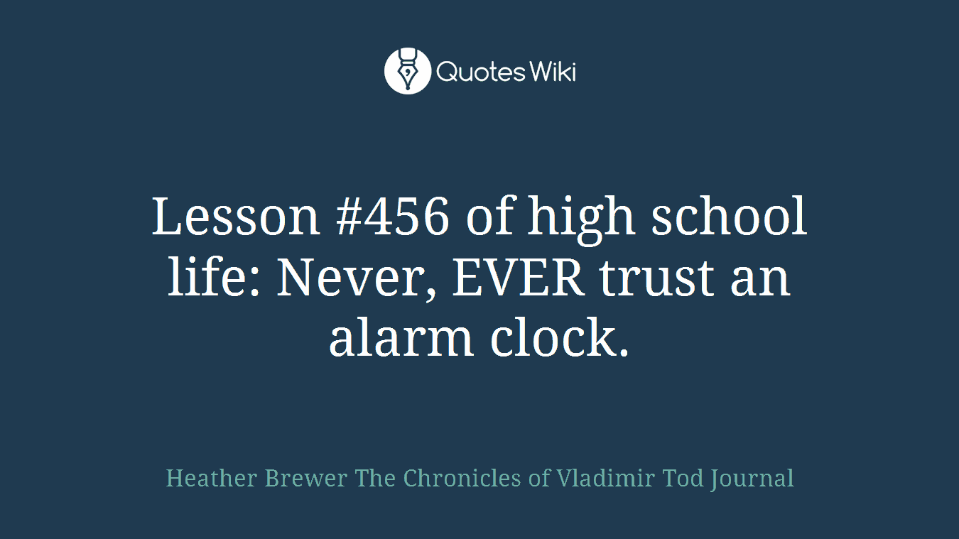 Lesson #456 of high school life: Never, EVER trust an alarm clock.