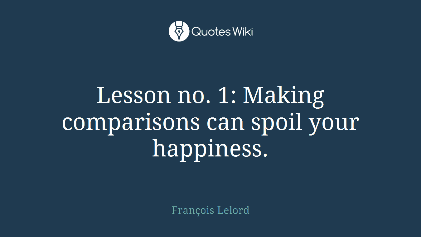 Lesson no. 1: Making comparisons can spoil your happiness.