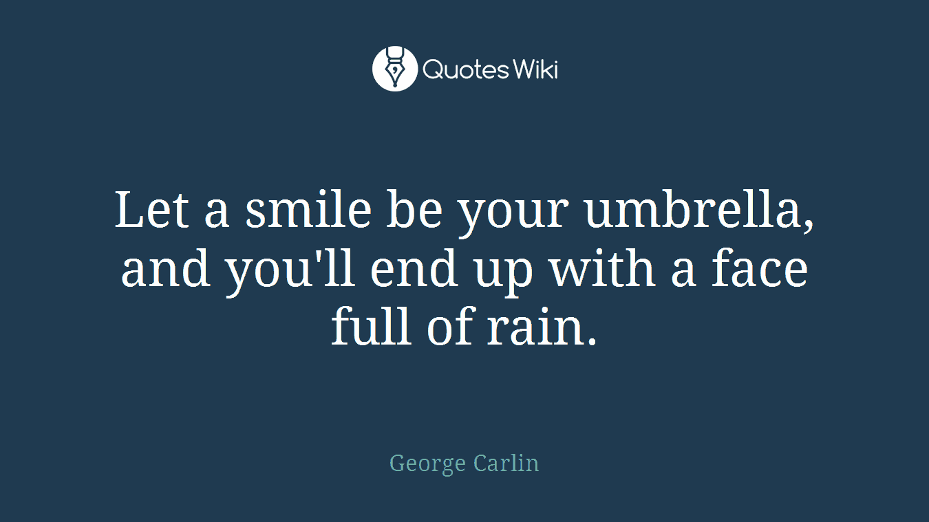 Let a smile be your umbrella, and you'll end up with a face full of rain.