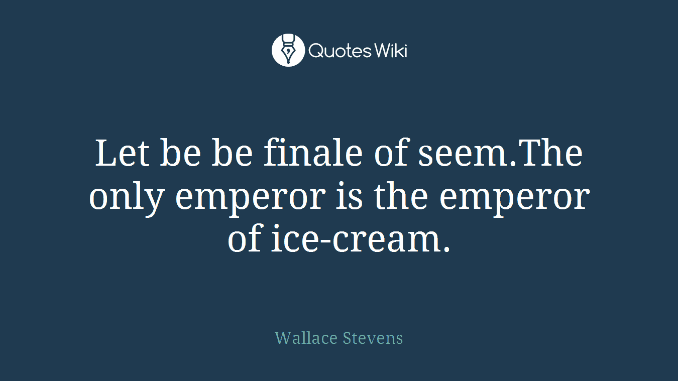 Let be be finale of seem.The only emperor is the emperor of ice-cream.