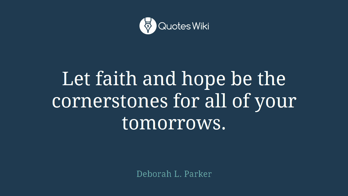 Let faith and hope be the cornerstones for all of your tomorrows.