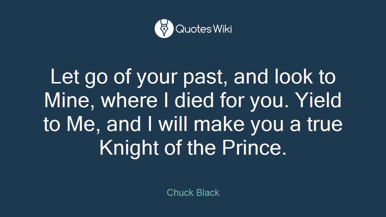 Let go of your past, and look to Mine, where I died for you. Yield to Me, and I will make you a true Knight of the Prince.