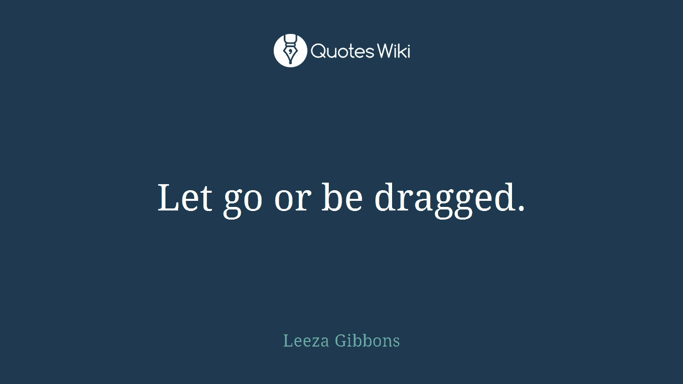 Let go or be dragged.