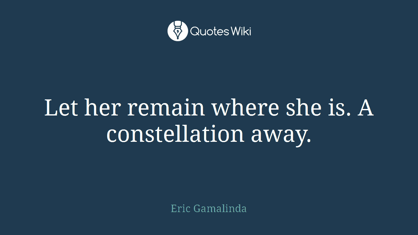 Let her remain where she is. A constellation away.