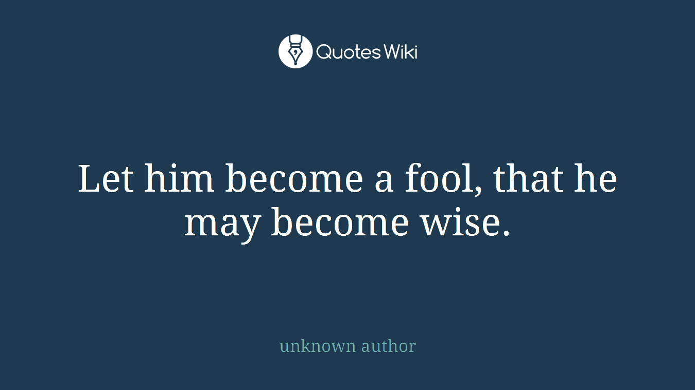 Let him become a fool, that he may become wise.
