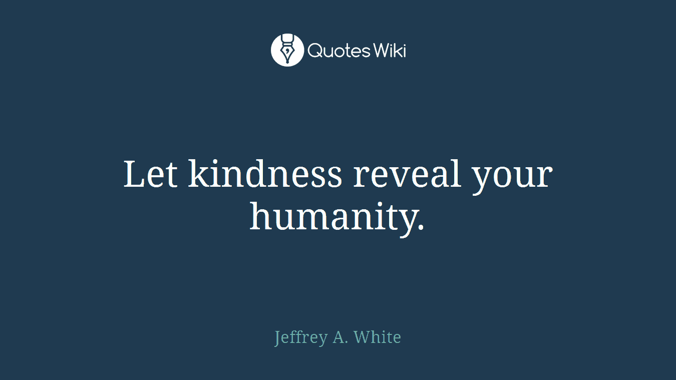 Let kindness reveal your humanity.