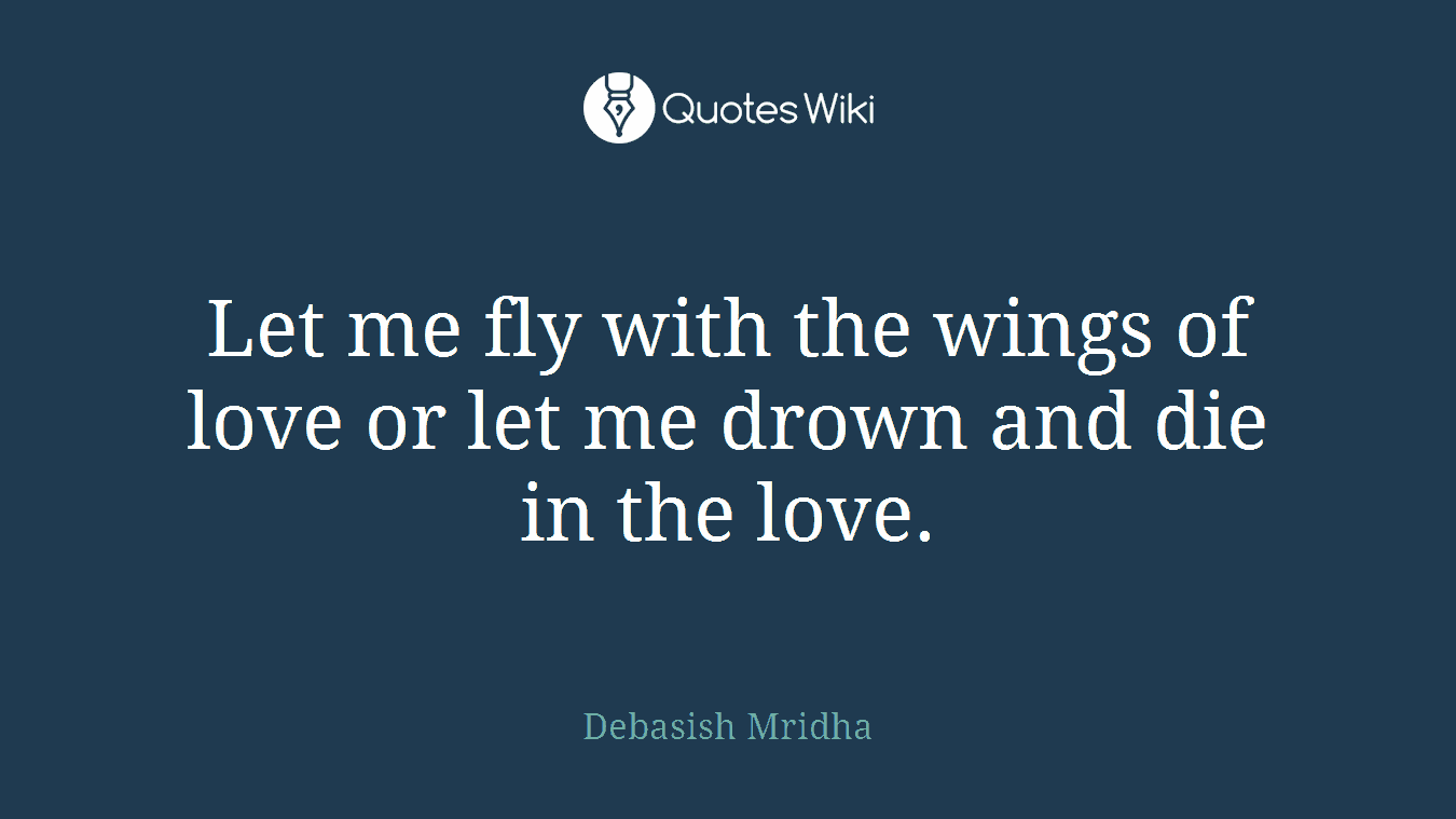 Let me fly with the wings of love or let me drown and die in the love.