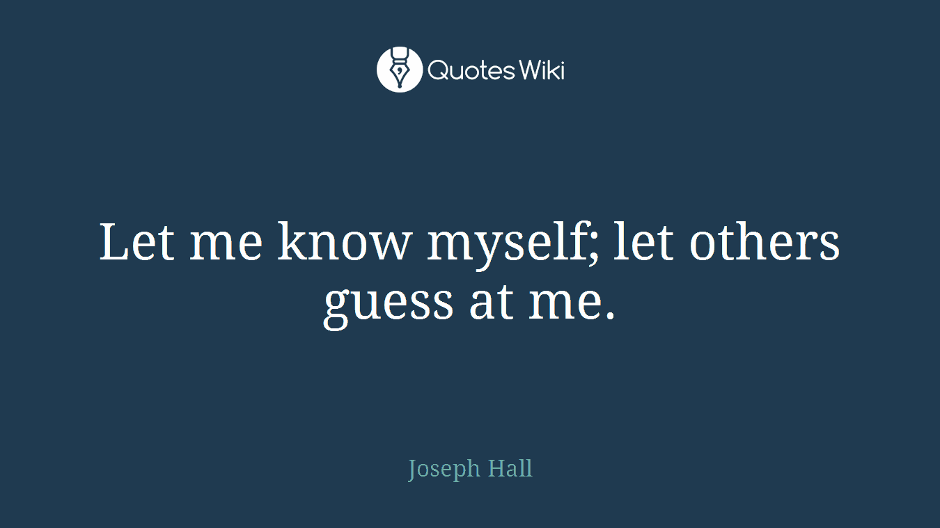 Let me know myself; let others guess at me.