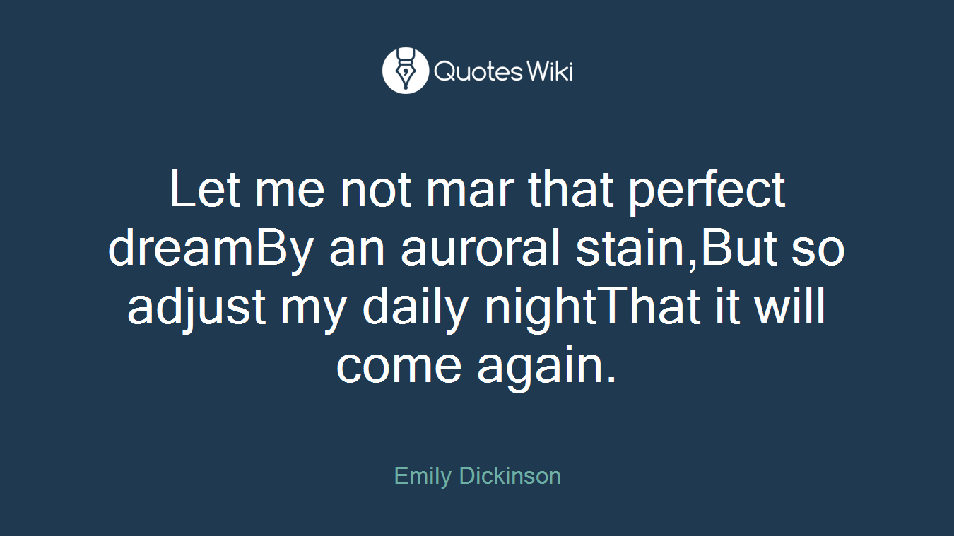 Let me not mar that perfect dreamBy an auroral stain,But so adjust my daily nightThat it will come again.