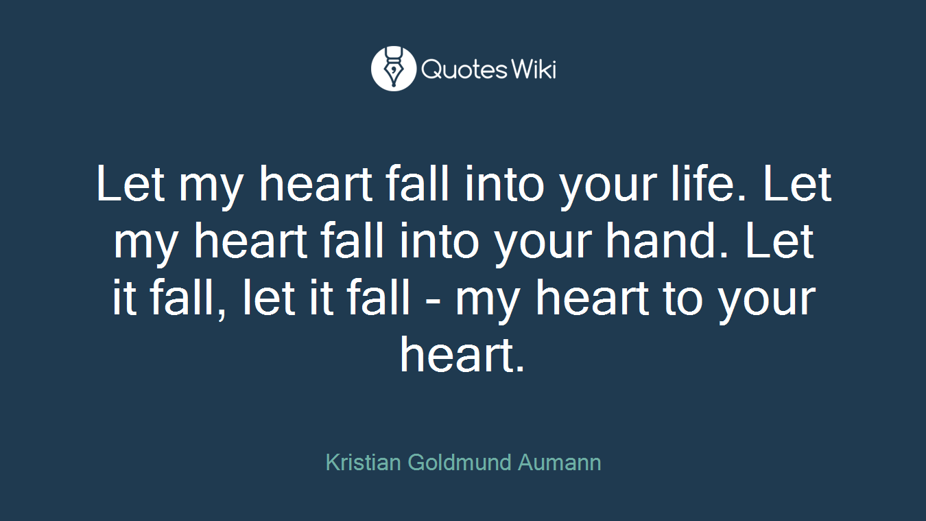Let my heart fall into your life. Let my heart fall into your hand. Let it fall, let it fall - my heart to your heart.
