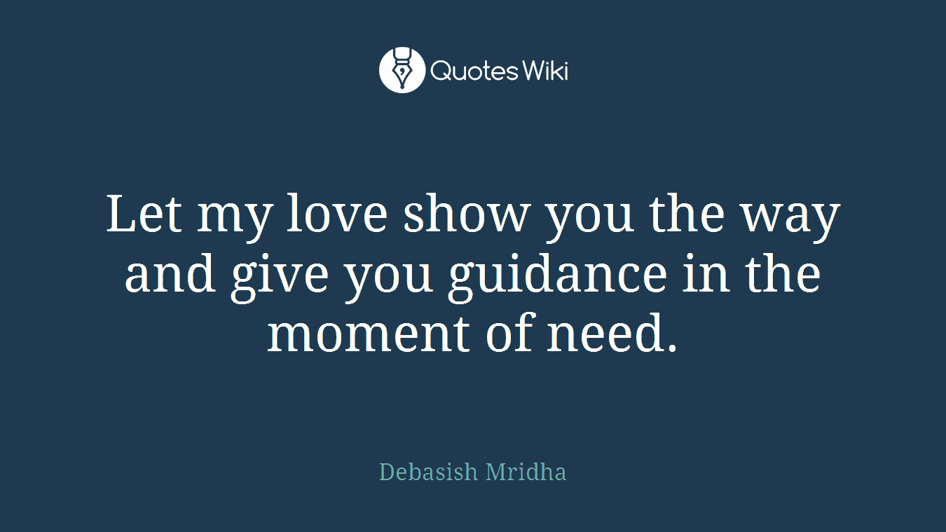 Let my love show you the way and give you guidance in the moment of need.