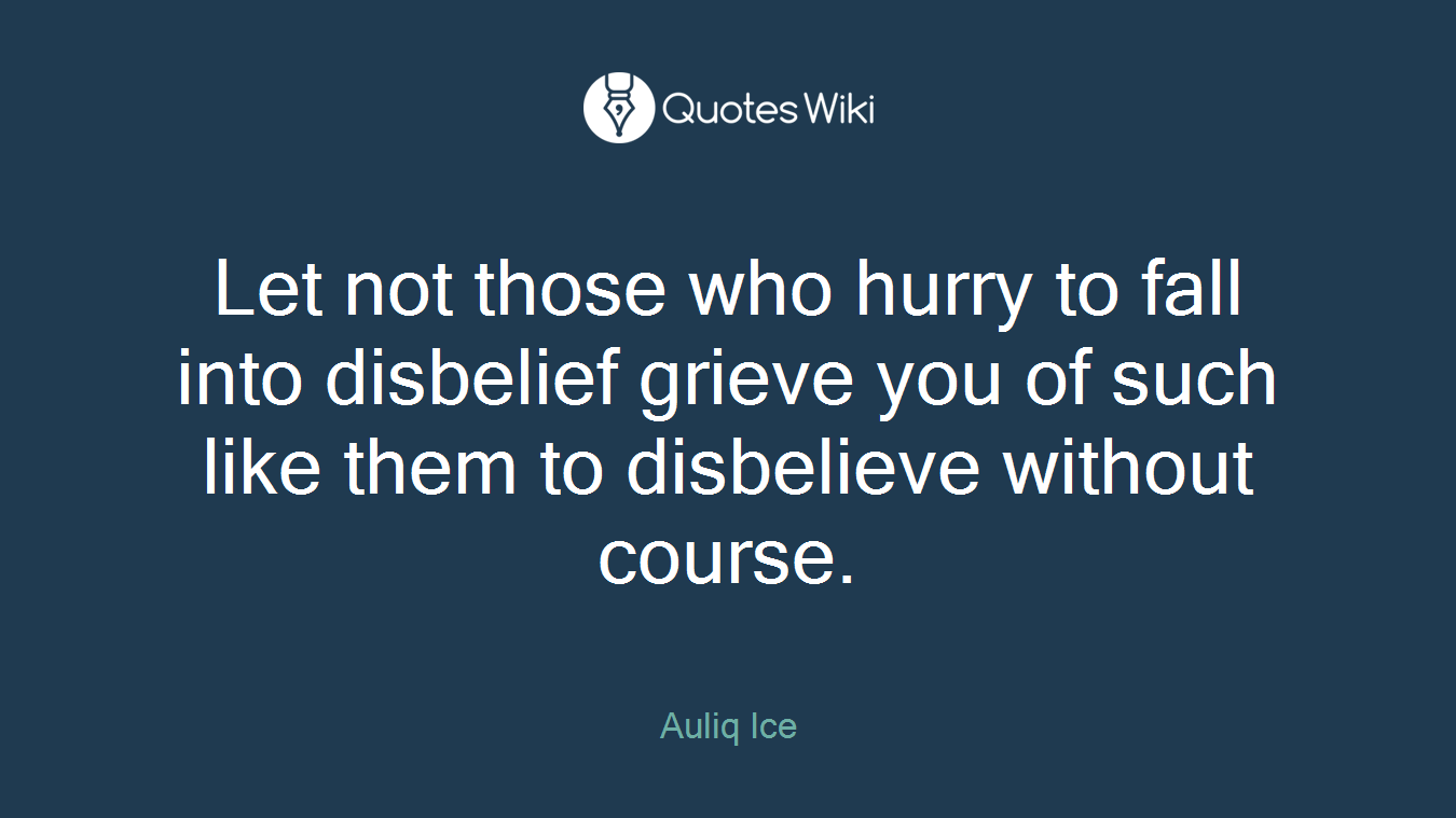 Let not those who hurry to fall into disbelief grieve you of such like them to disbelieve without course.