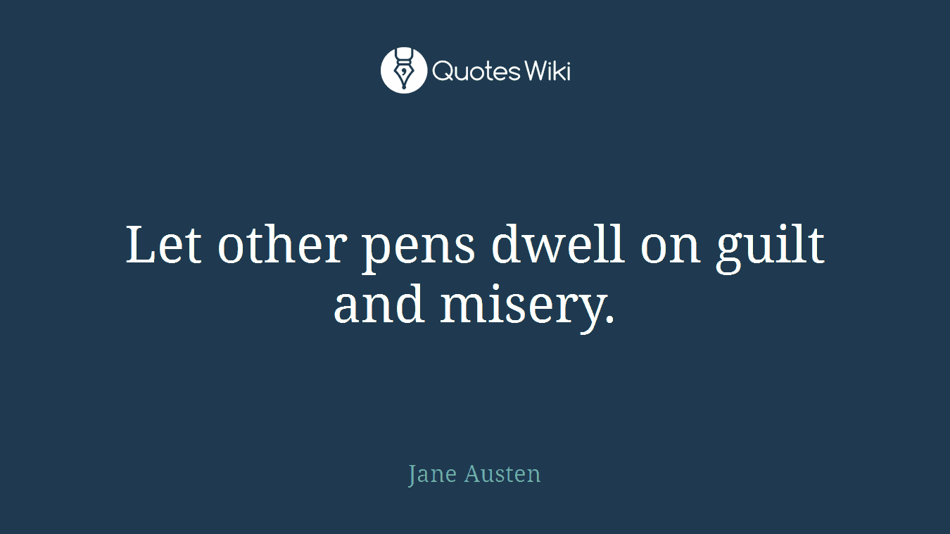 Let other pens dwell on guilt and misery.