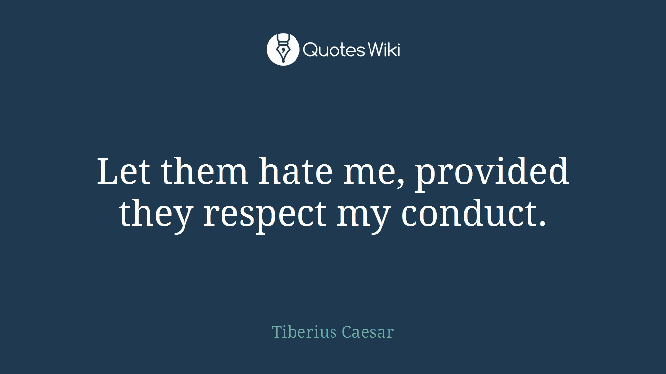 Let them hate me, provided they respect my conduct.