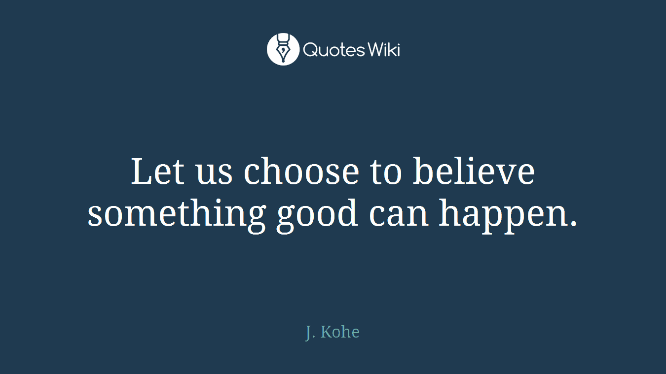 Let us choose to believe something good can happen.