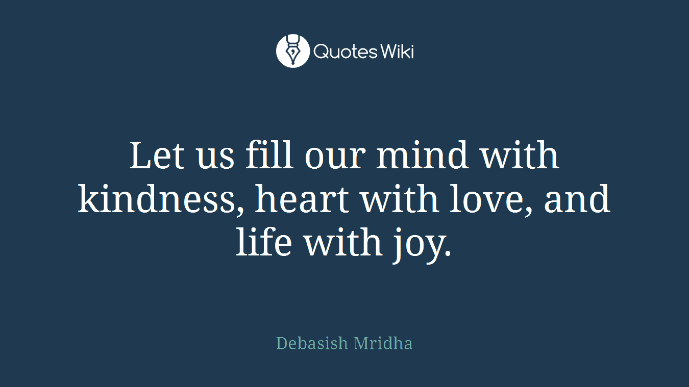 Let us fill our mind with kindness, heart with love, and life with joy.