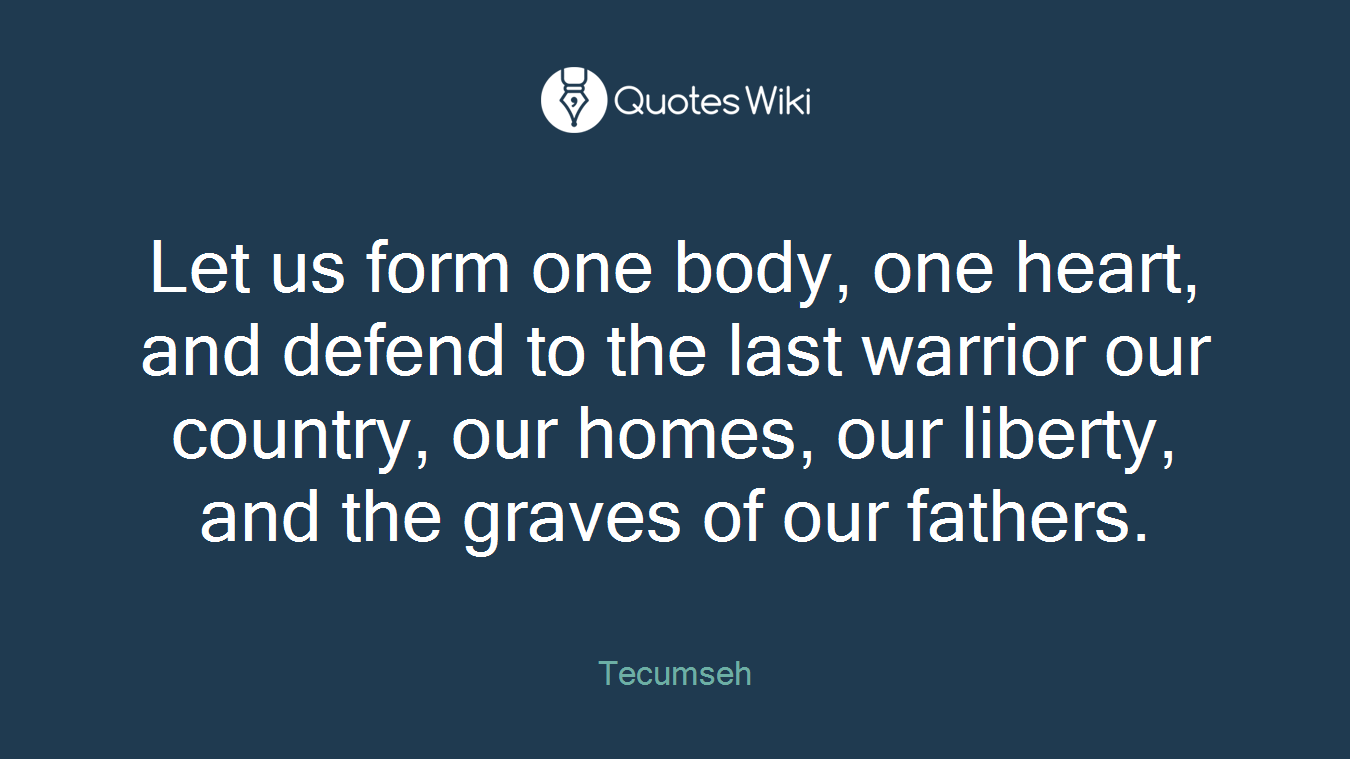 Let us form one body, one heart, and defend to the last warrior our country, our homes, our liberty, and the graves of our fathers.